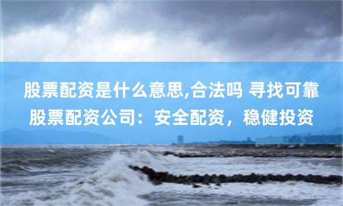 股票配资是什么意思,合法吗 寻找可靠股票配资公司：安全配资，稳健投资