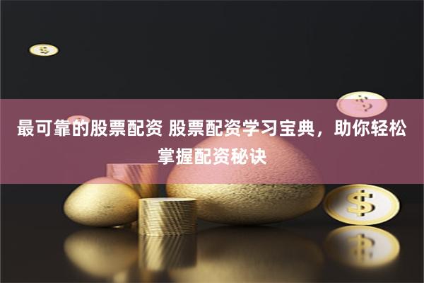 最可靠的股票配资 股票配资学习宝典，助你轻松掌握配资秘诀