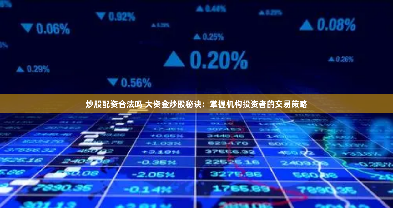 炒股配资合法吗 大资金炒股秘诀：掌握机构投资者的交易策略