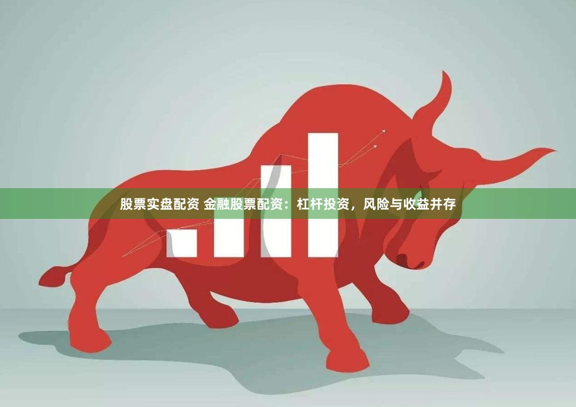 股票实盘配资 金融股票配资：杠杆投资，风险与收益并存