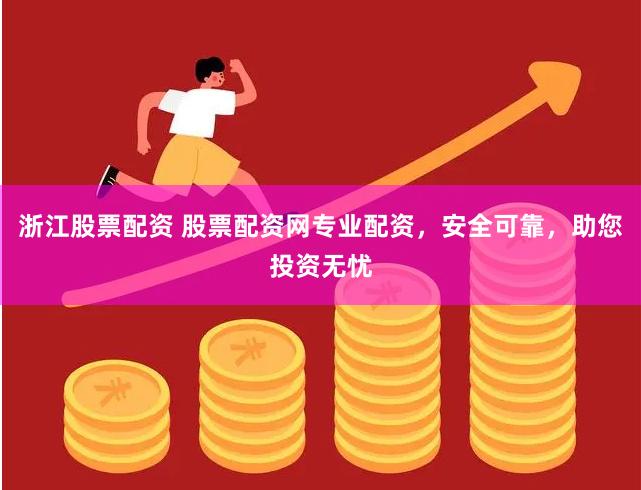 浙江股票配资 股票配资网专业配资，安全可靠，助您投资无忧