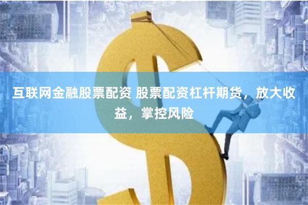 互联网金融股票配资 股票配资杠杆期货，放大收益，掌控风险