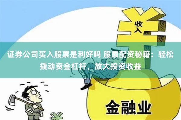 证券公司买入股票是利好吗 股票配资秘籍:轻松撬动资金杠杆,放大投资收益
