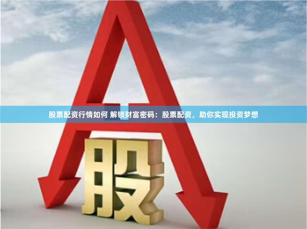 股票配资行情如何 解锁财富密码：股票配资，助你实现投资梦想