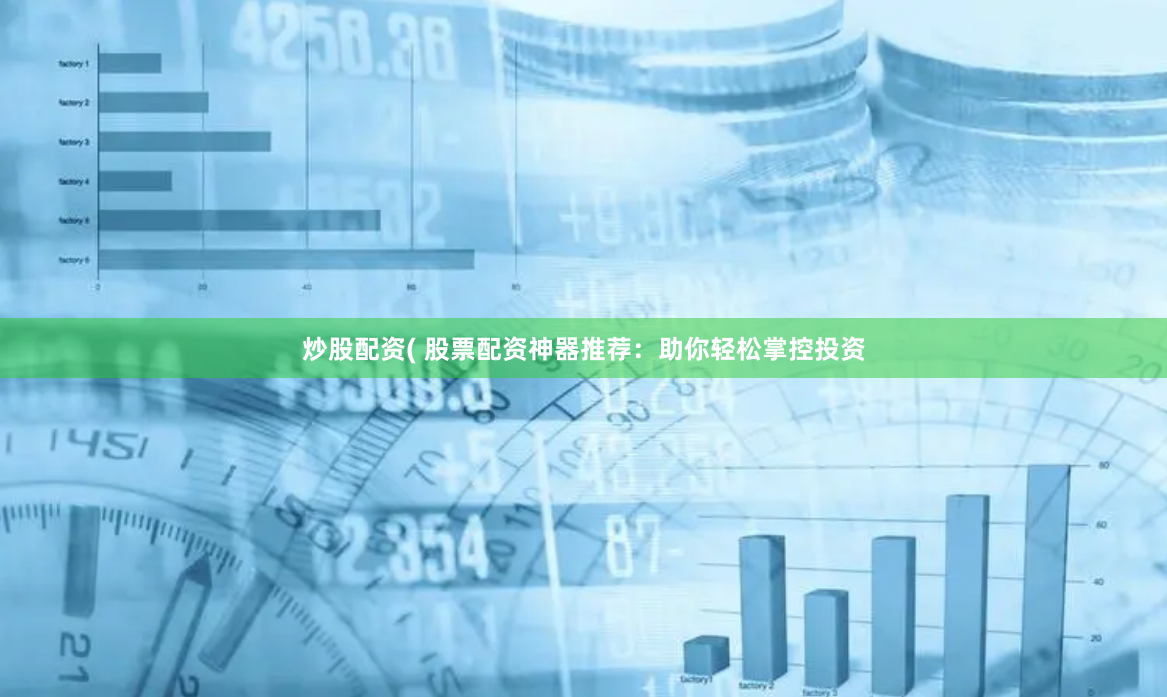 炒股配资( 股票配资神器推荐：助你轻松掌控投资
