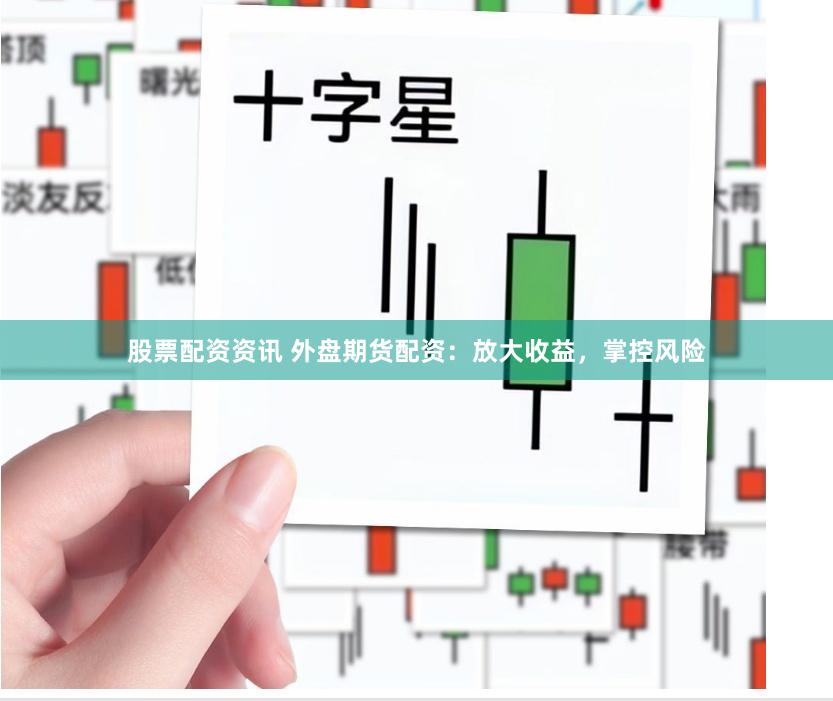 股票配资资讯 外盘期货配资：放大收益，掌控风险