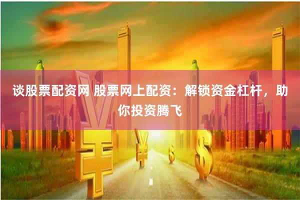 谈股票配资网 股票网上配资：解锁资金杠杆，助你投资腾飞