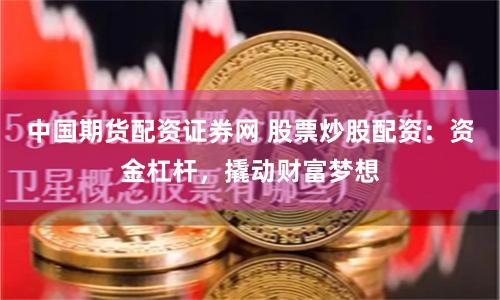 中国期货配资证券网 股票炒股配资：资金杠杆，撬动财富梦想