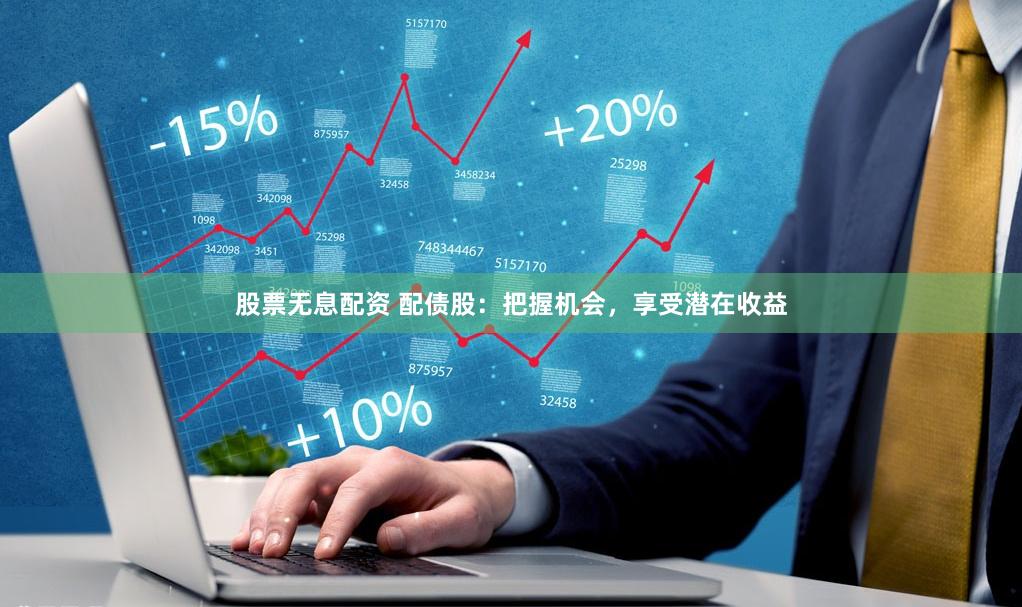 股票无息配资 配债股：把握机会，享受潜在收益