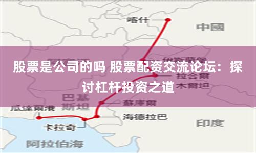 股票是公司的吗 股票配资交流论坛：探讨杠杆投资之道