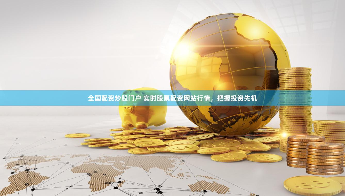 全国配资炒股门户 实时股票配资网站行情，把握投资先机