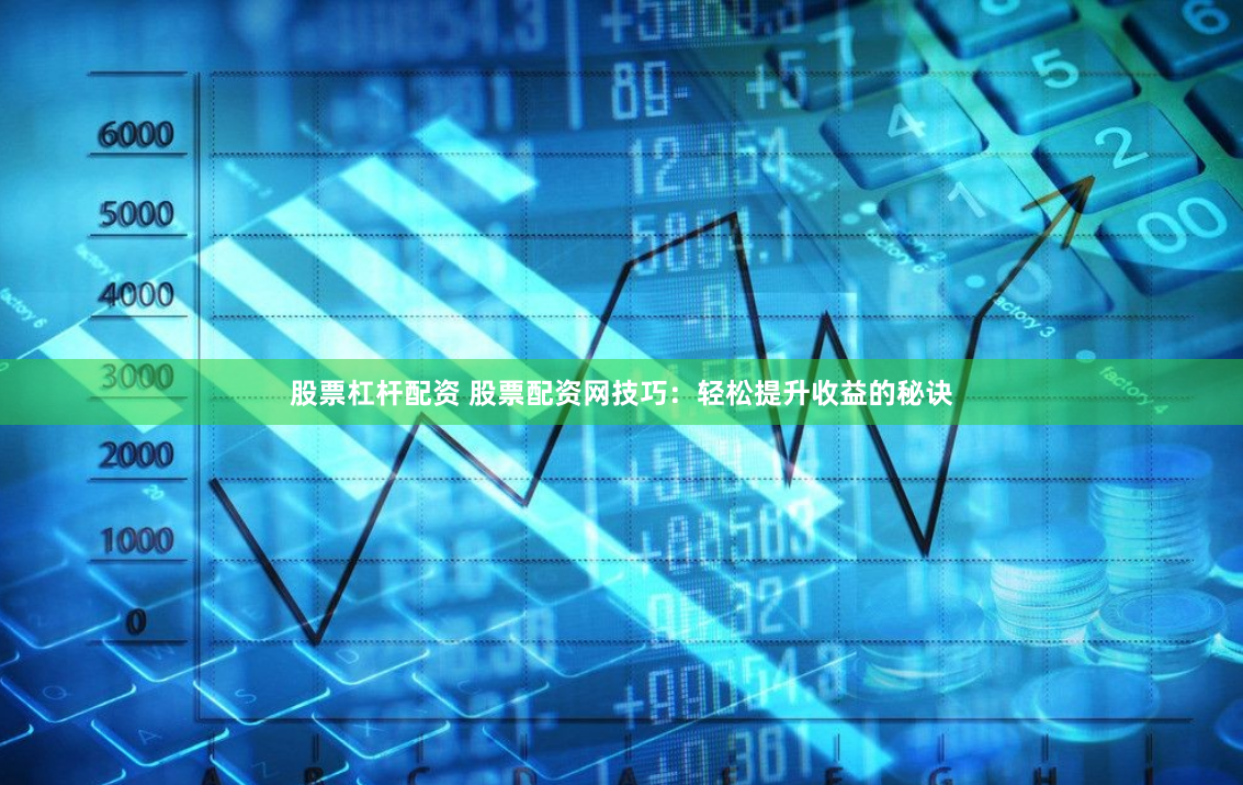 股票杠杆配资 股票配资网技巧:轻松提升收益的秘诀