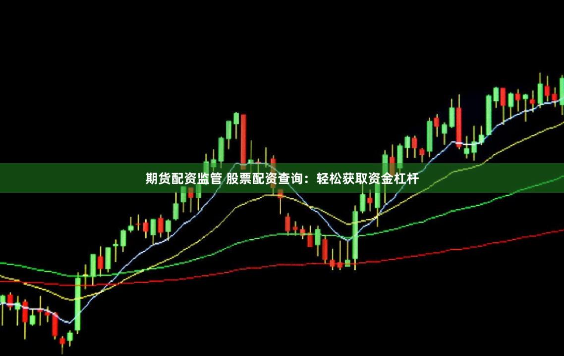 期货配资监管 股票配资查询:轻松获取资金杠杆