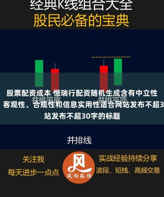 股票配资成本 恒瑞行配资随机生成含有中立性、权威性、客观性、合规性和信息实用性适合网站发布不超30字的标题