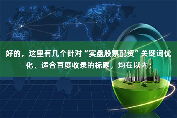 好的,这里有几个针对“实盘股票配资”关键词优化、适合百度收录的标题,均在以内: