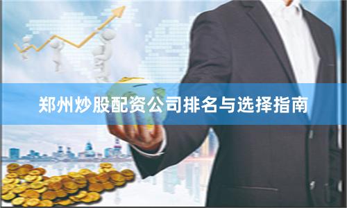 郑州炒股配资公司排名与选择指南