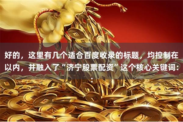 好的，这里有几个适合百度收录的标题，均控制在以内，并融入了“济宁股票配资”这个核心关键词：