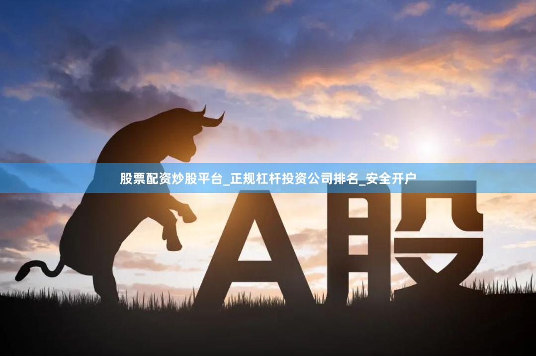 股票配资炒股平台_正规杠杆投资公司排名_安全开户