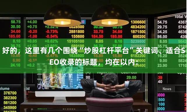 好的，这里有几个围绕“炒股杠杆平台”关键词、适合SEO收录的标题，均在以内：