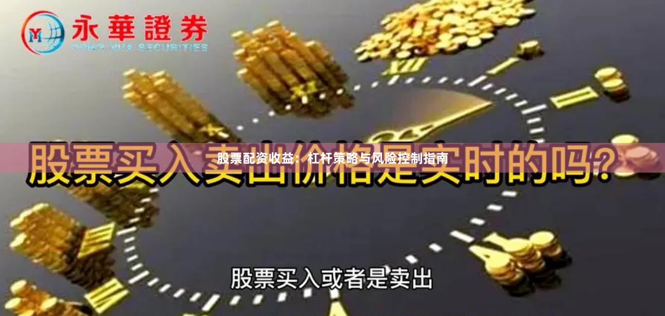 股票配资收益：杠杆策略与风险控制指南