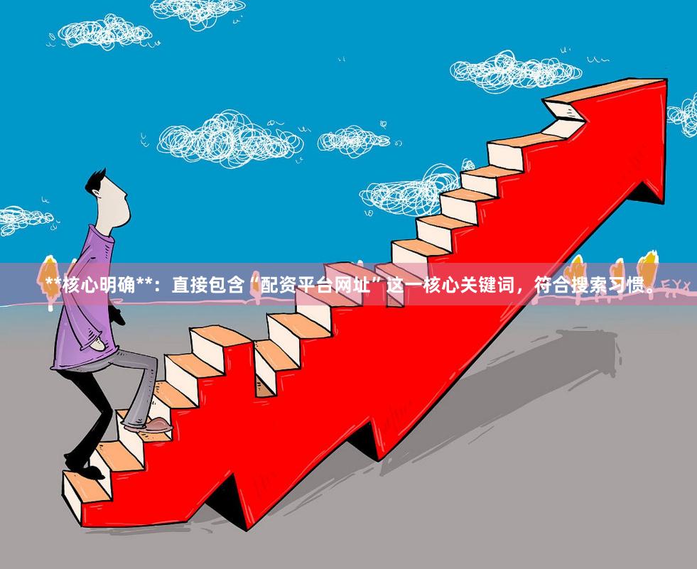 **核心明确**：直接包含“配资平台网址”这一核心关键词，符合搜索习惯。