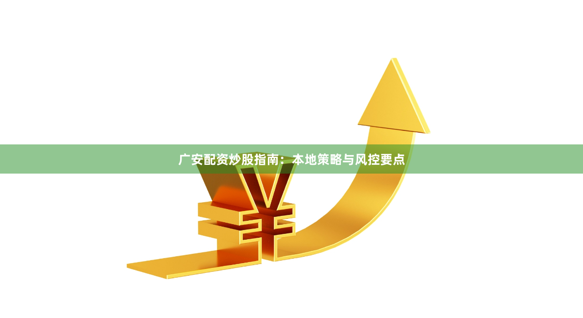 广安配资炒股指南：本地策略与风控要点