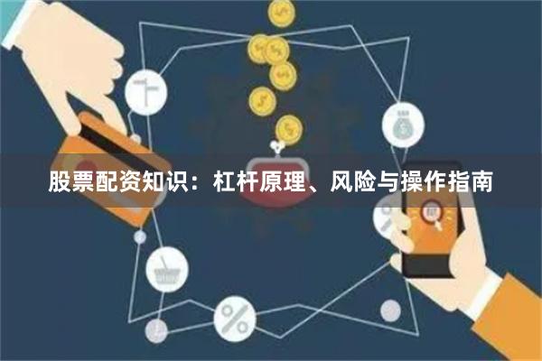 股票配资知识：杠杆原理、风险与操作指南