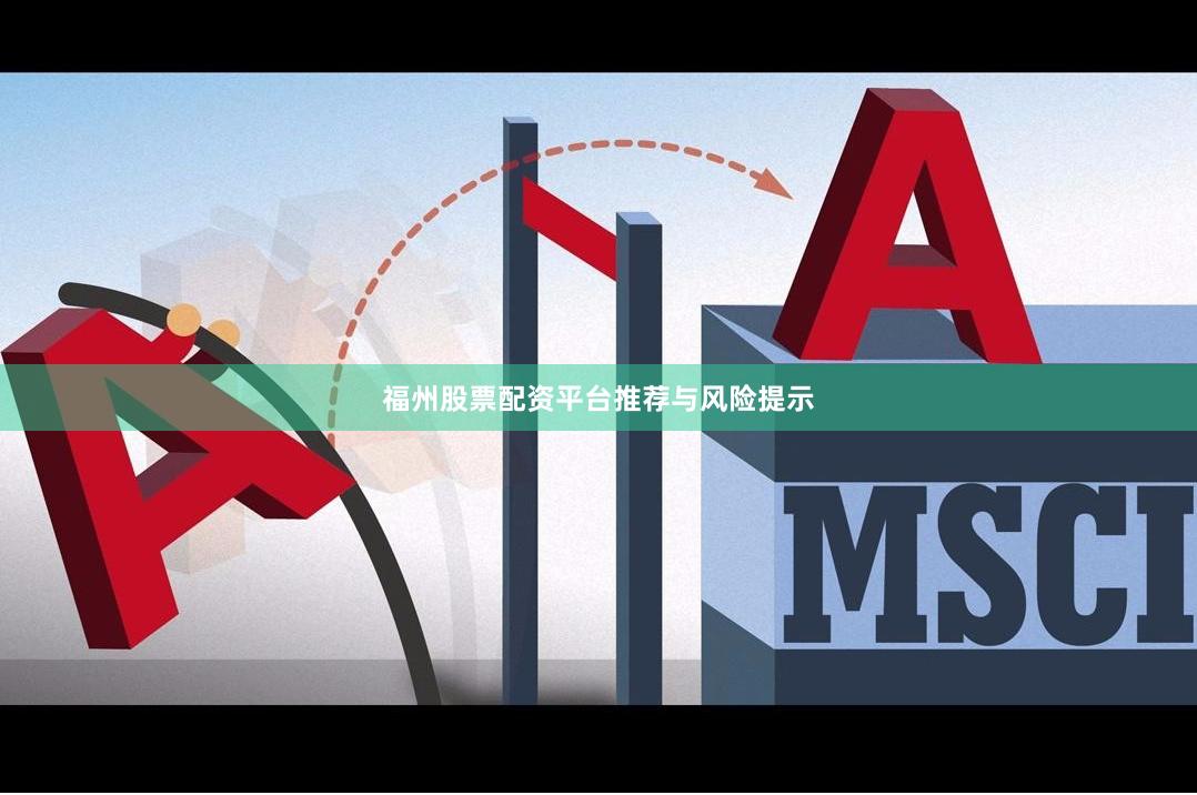 福州股票配资平台推荐与风险提示