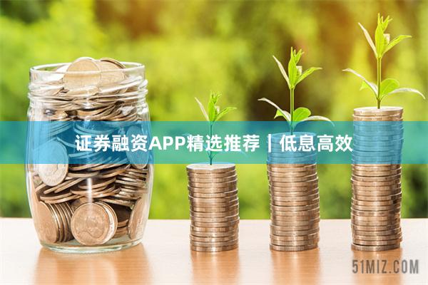 证券融资APP精选推荐｜低息高效