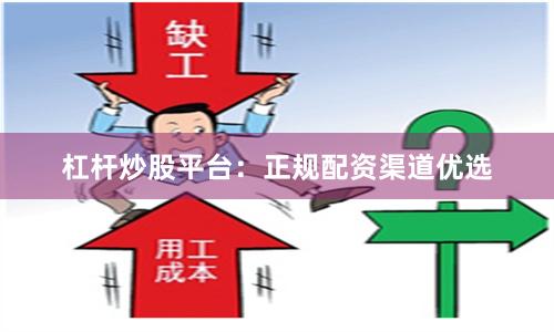 杠杆炒股平台：正规配资渠道优选