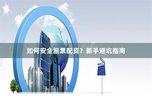 如何安全股票配资？新手避坑指南