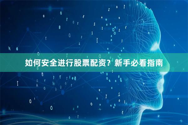 如何安全进行股票配资?新手必看指南