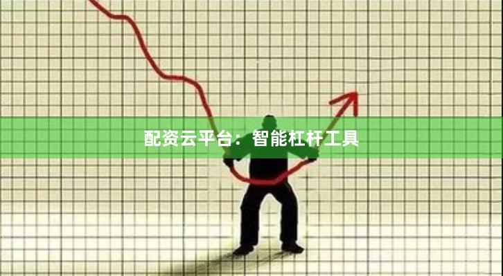 配资云平台：智能杠杆工具