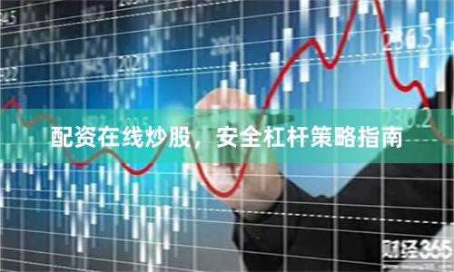 配资在线炒股，安全杠杆策略指南