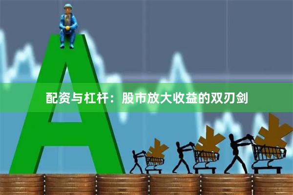 配资与杠杆：股市放大收益的双刃剑