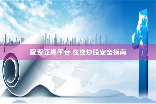 配资正规平台 在线炒股安全指南