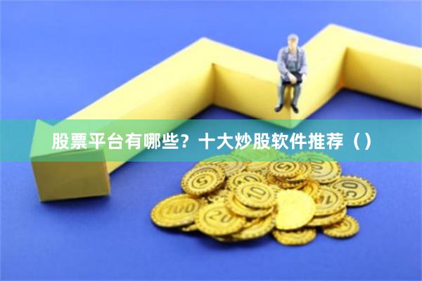 股票平台有哪些？十大炒股软件推荐（）