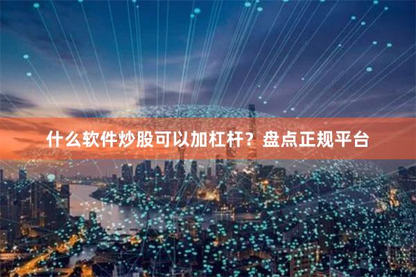 什么软件炒股可以加杠杆？盘点正规平台