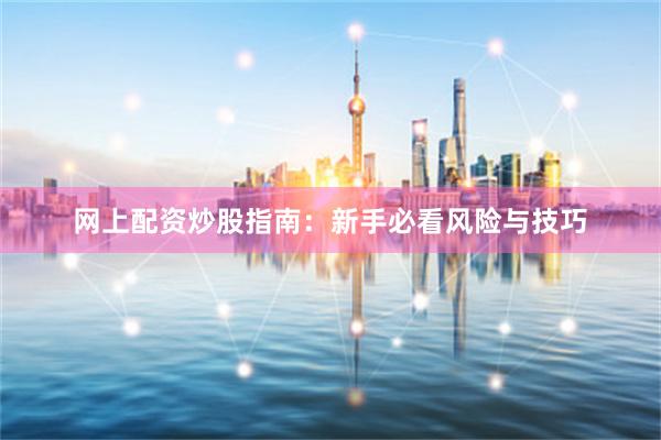 网上配资炒股指南：新手必看风险与技巧