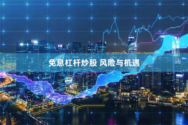 免息杠杆炒股 风险与机遇