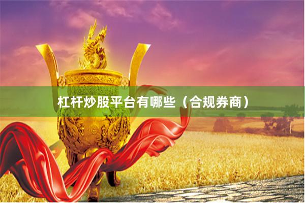 杠杆炒股平台有哪些(合规券商)