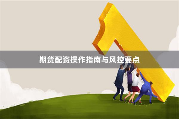 期货配资操作指南与风控要点