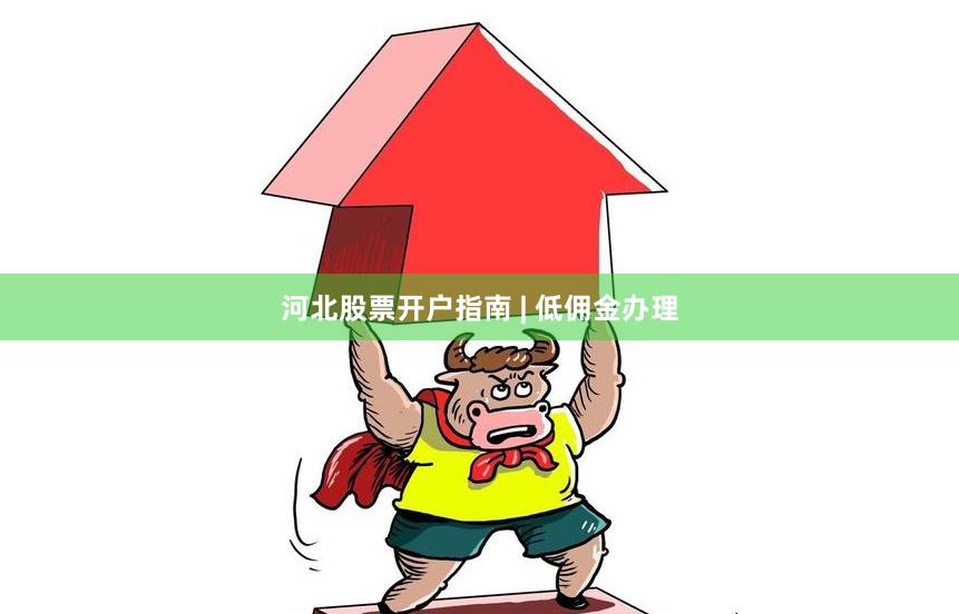 河北股票开户指南 | 低佣金办理