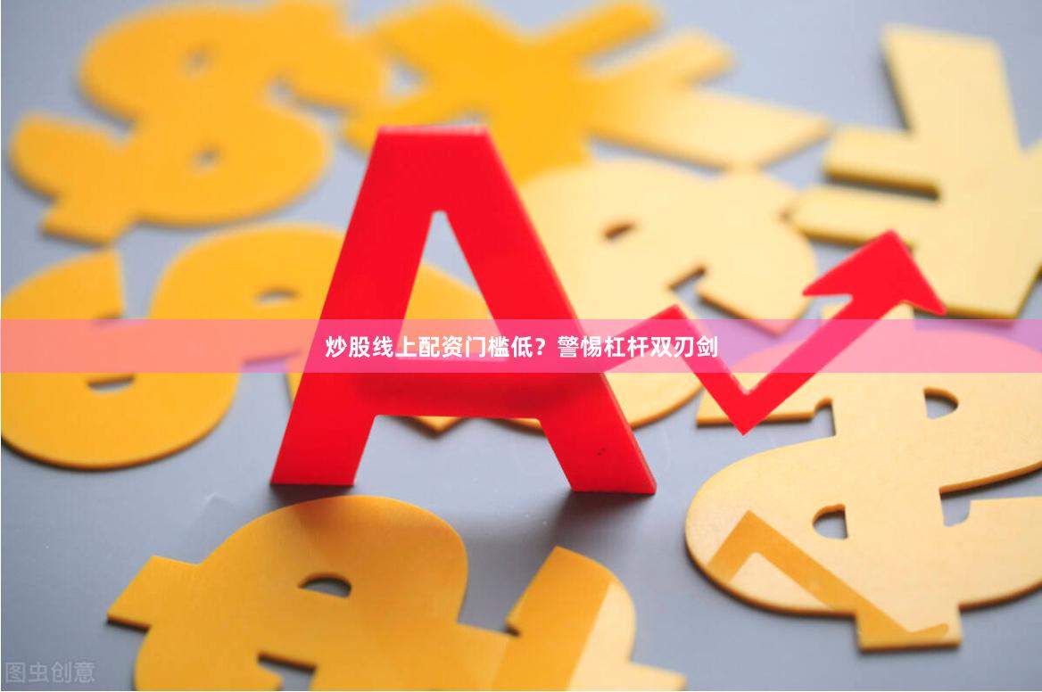 炒股线上配资门槛低？警惕杠杆双刃剑