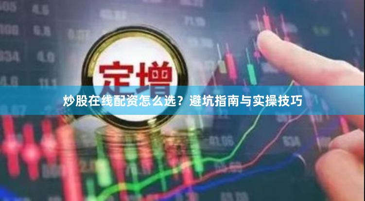 炒股在线配资怎么选?避坑指南与实操技巧