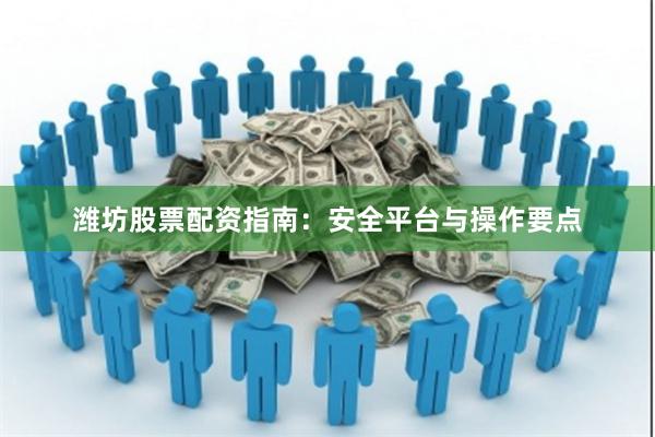 潍坊股票配资指南：安全平台与操作要点