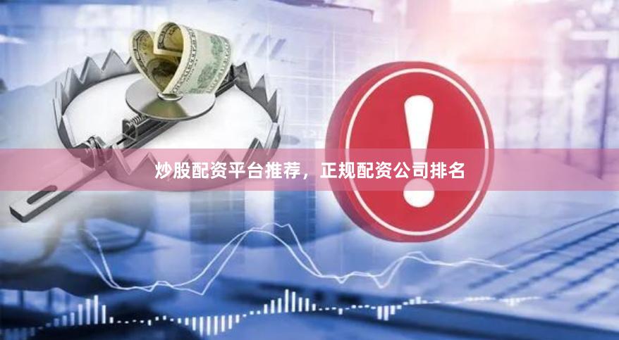 炒股配资平台推荐，正规配资公司排名